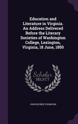 Education and Literature in Virginia. an Address Delivered Before the Literary Societies of Washington College, Lexington, Virginia, 18 June, 1850 image number 0
