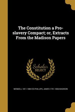The Constitution a Pro-Slavery Compact; Or, Extracts from the Madison Papers image number 0