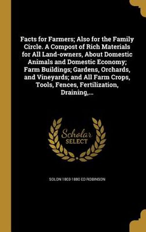 Facts for Farmers; Also for the Family Circle. a Compost of Rich Materials for All Land-Owners, about Domestic Animals and Domestic Economy; Farm Buil image number 0