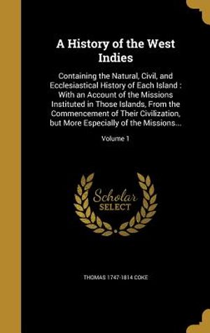 A History of the West Indies: Containing the Natural, Civil, and Ecclesiastical History of Each Island: With an Account of the Missions Instituted i image number 0
