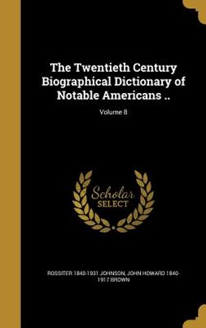 The Twentieth Century Biographical Dictionary of Notable Americans ..; Volume 8 image number 0