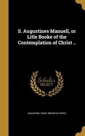 S. Augustines Manuell, or Litle Booke of the Contemplation of Christ .. image number 0