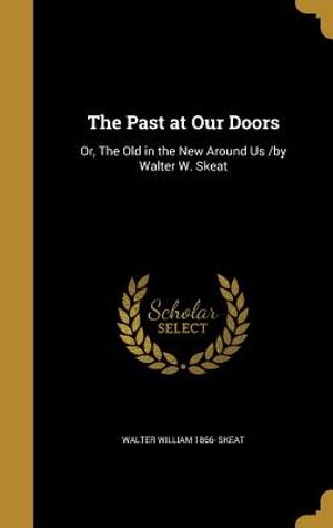 The Past at Our Doors: Or, the Old in the New Around Us /By Walter W. Skeat image number 0