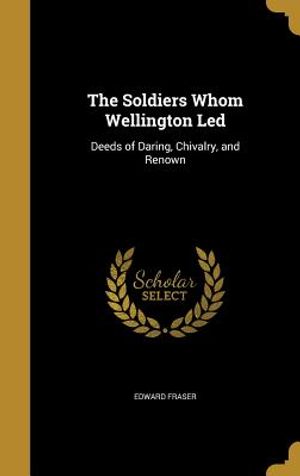 The Soldiers Whom Wellington Led: Deeds of Daring, Chivalry, and Renown image number 0