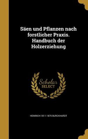 Saen Und Pflanzen Nach Forstlicher Praxis. Handbuch Der Holzerziehung image number 0