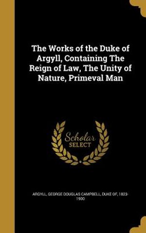 The Works of the Duke of Argyll, Containing the Reign of Law, the Unity of Nature, Primeval Man image number 0