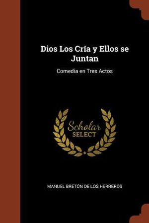 Dios Los Cr&iacute;a y Ellos se Juntan: Comedia en Tres Actos image number 0