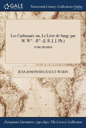 Les Carbonari: Ou, Le Livre de Sang: Par M. W*. -R*. (J. B. J. J. PH.); Tome Premier image number 0
