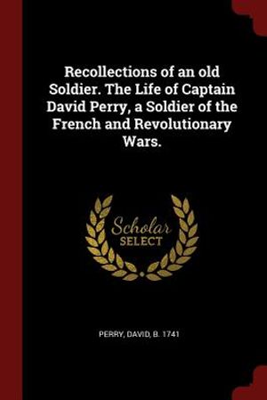 Recollections of an Old Soldier. the Life of Captain David Perry, a Soldier of the French and Revolutionary Wars. image number 0