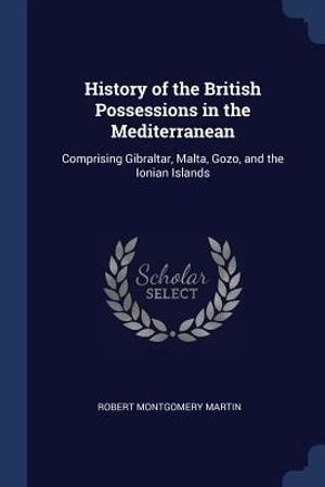 History of the British Possessions in the Mediterranean: Comprising Gibraltar, Malta, Gozo, and the Ionian Islands image number 0