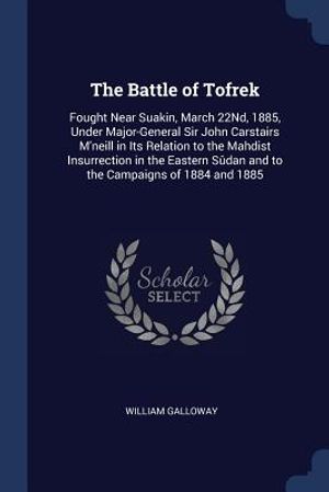 The Battle of Tofrek: Fought Near Suakin, March 22nd, 1885, Under Major-General Sir John Carstairs m'Neill in Its Relation to the Mahdist In image number 0