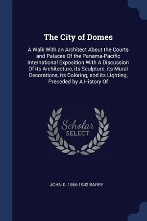 The City of Domes: A Walk with an Architect about the Courts and Palaces of the Panama-Pacific International Exposition with a Discussion image number 0