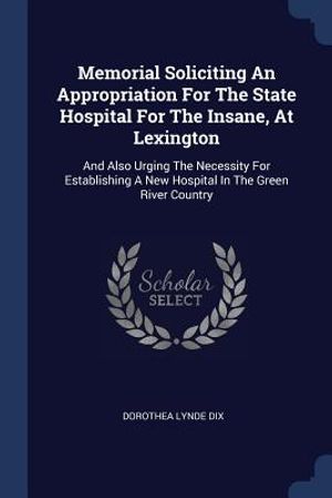 Memorial Soliciting an Appropriation for the State Hospital for the Insane, at Lexington: And Also Urging the Necessity for Establishing a New Hospita image number 0