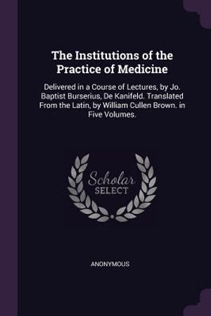 The Institutions of the Practice of Medicine: Delivered in a Course of Lectures, by Jo. Baptist Burserius, de Kanifeld. Translated from the Latin, by image number 0
