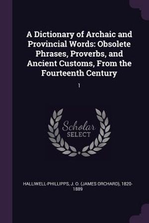 A Dictionary of Archaic and Provincial Words: Obsolete Phrases, Proverbs, and Ancient Customs, from the Fourteenth Century: 1 image number 0