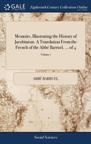 Memoirs, Illustrating the History of Jacobinism. a Translation from the French of the Abb&eacute; Barruel. ... of 4; Volume 1 image number 0