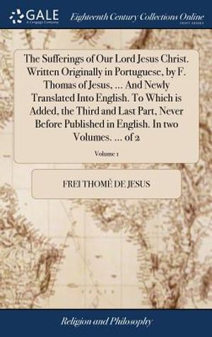 The Sufferings of Our Lord Jesus Christ. Written Originally in Portuguese, by F. Thomas of Jesus, ... and Newly Translated Into English. to Which Is A image number 0