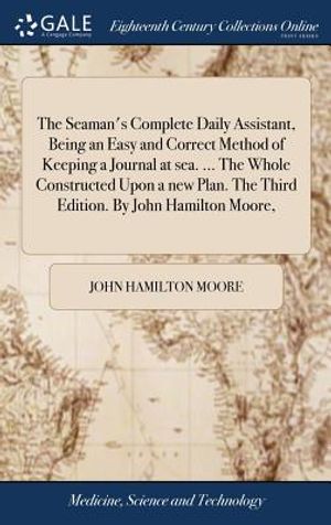 The Seaman's Complete Daily Assistant, Being an Easy and Correct Method of Keeping a Journal at Sea. ... the Whole Constructed Upon a New Plan. the Th image number 0
