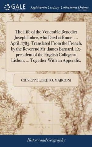 The Life of the Venerable Benedict Joseph Labre, Who Died at Rome, ... April, 1783. Translated from the French, by the Reverend Mr. James Barnard. Ex- image number 0