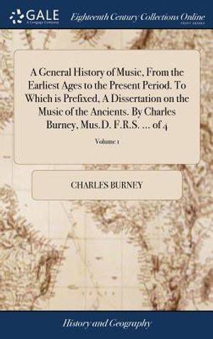 A General History of Music, from the Earliest Ages to the Present Period. to Which Is Prefixed, a Dissertation on the Music of the Ancients. by Charle image number 0