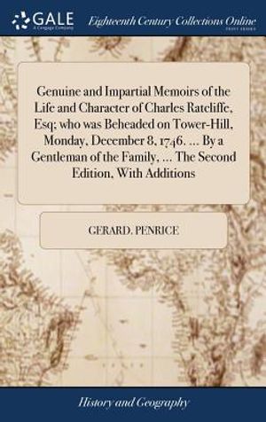 Genuine and Impartial Memoirs of the Life and Character of Charles Ratcliffe, Esq; Who Was Beheaded on Tower-Hill, Monday, December 8, 1746. ... by a image number 0
