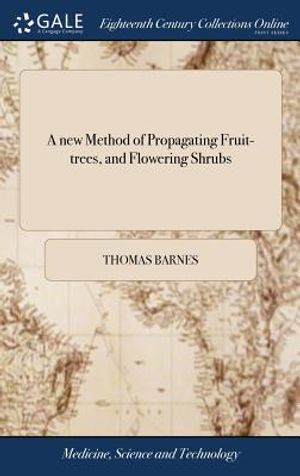 A New Method of Propagating Fruit-Trees, and Flowering Shrubs: ... Confirmed by Repeated and Successful Experience. by Thomas Barnes, image number 0