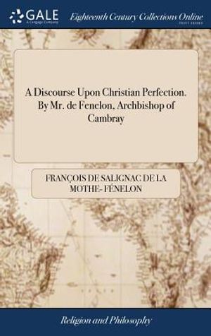 A Discourse Upon Christian Perfection. by Mr. de Fenelon, Archbishop of Cambray image number 0