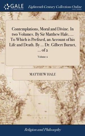 Contemplations, Moral and Divine. in Two Volumes. by Sir Matthew Hale, ... to Which Is Prefixed, an Account of His Life and Death. by ... Dr. Gilbert image number 0