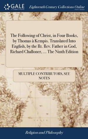 The Following of Christ, in Four Books, by Thomas &Agrave; Kempis. Translated Into English, by the Rt. Rev. Father in God, Richard Challoner, ... the Ninth E image number 0