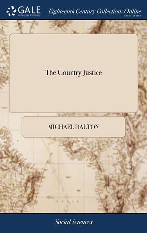 The Country Justice: Containing the Practice, Duty and Power of the Justices of the Peace, as Well in as out of Their Sessions. By Michael image number 0