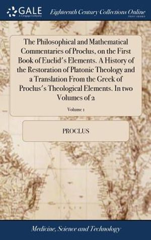 The Philosophical and Mathematical Commentaries of Proclus, on the First Book of Euclid's Elements. a History of the Restoration of Platonic Theology image number 0