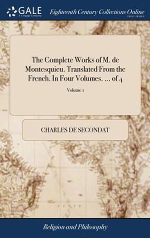 The Complete Works of M. de Montesquieu. Translated from the French. in Four Volumes. ... of 4; Volume 1 image number 0