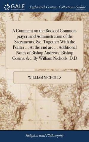 A Comment on the Book of Common-prayer, and Administration of the Sacraments, &c. Together With the Psalter ... At the end are ... Additional Notes of image number 0
