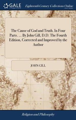 The Cause of God and Truth. in Four Parts. ... by John Gill, D.D. the Fourth Edition, Corrected and Improved by the Author image number 0