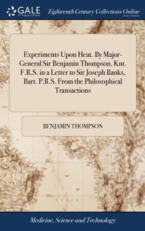 Experiments Upon Heat. by Major-General Sir Benjamin Thompson, Knt. F.R.S. in a Letter to Sir Joseph Banks, Bart. P.R.S. from the Philosophical Transa image number 0