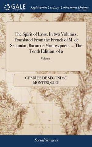 The Spirit of Laws. In two Volumes. Translated From the French of M. de Secondat, Baron de Montesquieu. ... The Tenth Edition. of 2; Volume 1 image number 0