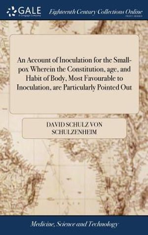 An Account of Inoculation for the Small-Pox Wherein the Constitution, Age, and Habit of Body, Most Favourable to Inoculation, Are Particularly Pointed image number 0
