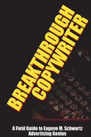 Breakthrough Copywriter: A Field Guide to Eugene M. Schwartz Advertising Genius image number 0