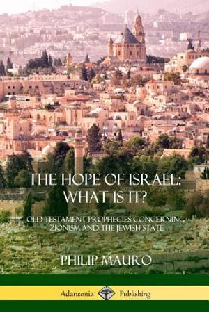 The Hope of Israel; What Is It?: Old Testament Prophecies Concerning Zionism and the Jewish State image number 0