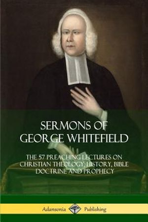 Sermons of George Whitefield: The 57 Preaching Lectures on Christian Theology, History, Bible Doctrine and Prophecy, Complete image number 0