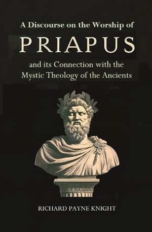 A Discourse on the Worship of Priapus: and its Connection with the Mystic Theology of the Ancients image number 0
