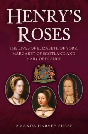Henry's Roses: The Lives of Elizabeth of York, Margaret of Scotland and Mary of France image number 0