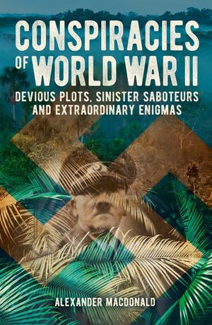 Conspiracies of World War II: Devious Plots, Sinisters Saboteurs and Extraordinary Enigmas image number 0
