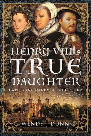 Henry VIII's True Daughter: Catherine Carey, a Tudor Life image number 0