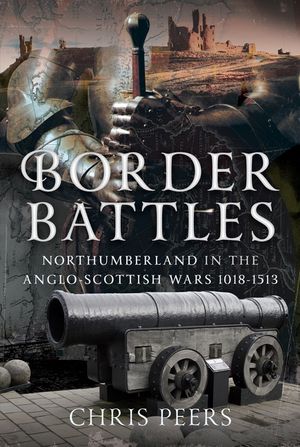 Border Battles: Northumberland in the Anglo-Scottish Wars, 1018-1513 image number 0