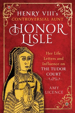 Henry VIII's Controversial Aunt, Honor Lisle: Her Life, Letters and Influence on the Tudor Court image number 0