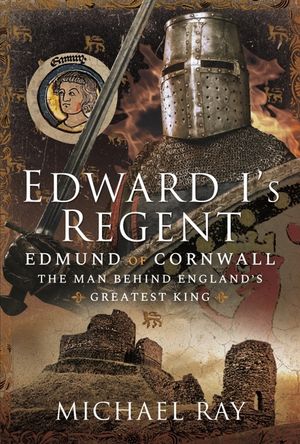 Edward I's Regent: Edmund of Cornwall, the Man Behind England's Greatest King image number 0