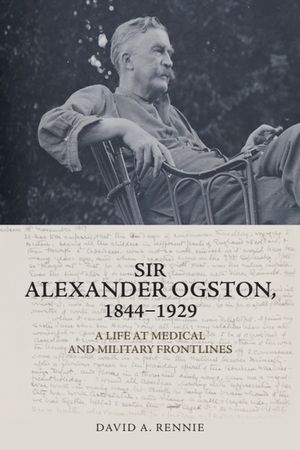 Sir Alexander Ogston, 1844-1929: A Life at Medical and Military Frontlines image number 0