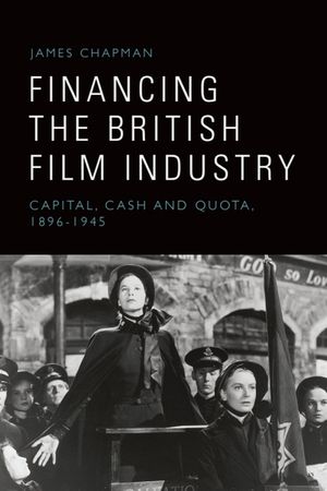 Financing the British Film Industry: Capital, Cash and Quota, 1896-1945 image number 0