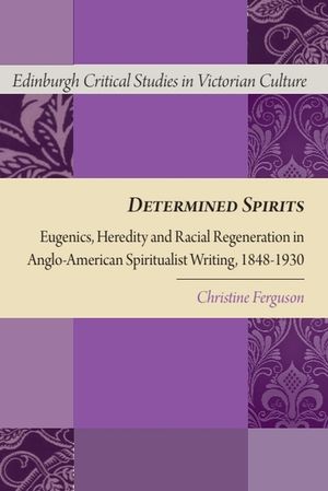 Determined Spirits: Eugenics, Heredity and Racial Regeneration in Anglo-American Spiritualist Writing, 1848-1930 image number 0